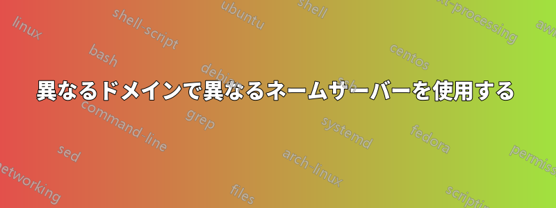 異なるドメインで異なるネームサーバーを使用する