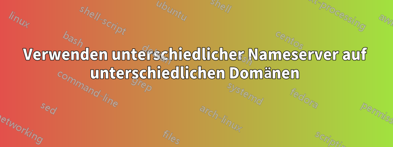 Verwenden unterschiedlicher Nameserver auf unterschiedlichen Domänen