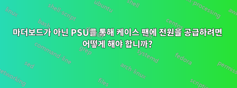 마더보드가 아닌 PSU를 통해 케이스 팬에 전원을 공급하려면 어떻게 해야 합니까?