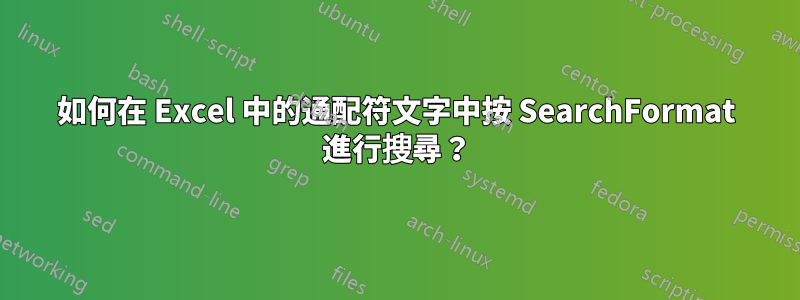 如何在 Excel 中的通配符文字中按 SearchFormat 進行搜尋？