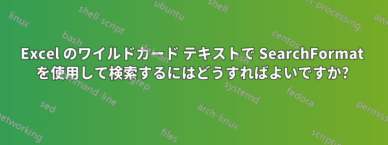 Excel のワイルドカード テキストで SearchFormat を使用して検索するにはどうすればよいですか?