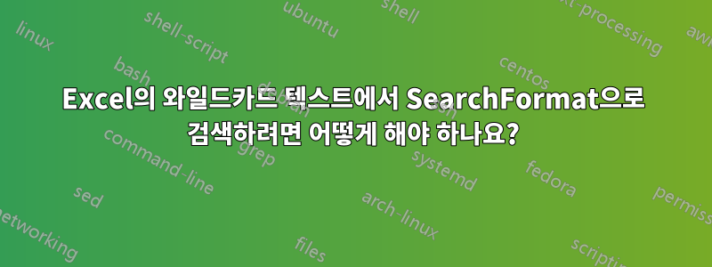 Excel의 와일드카드 텍스트에서 SearchFormat으로 검색하려면 어떻게 해야 하나요?