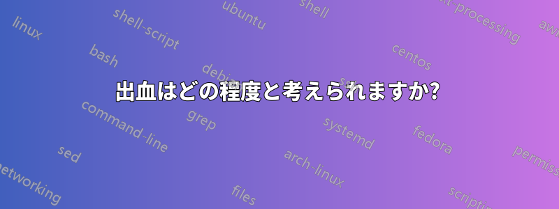 出血はどの程度と考えられますか?
