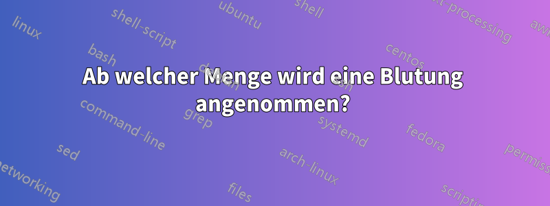 Ab welcher Menge wird eine Blutung angenommen?
