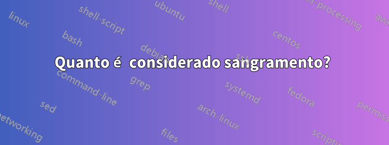 Quanto é considerado sangramento?