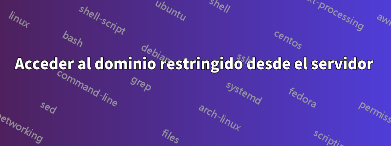 Acceder al dominio restringido desde el servidor