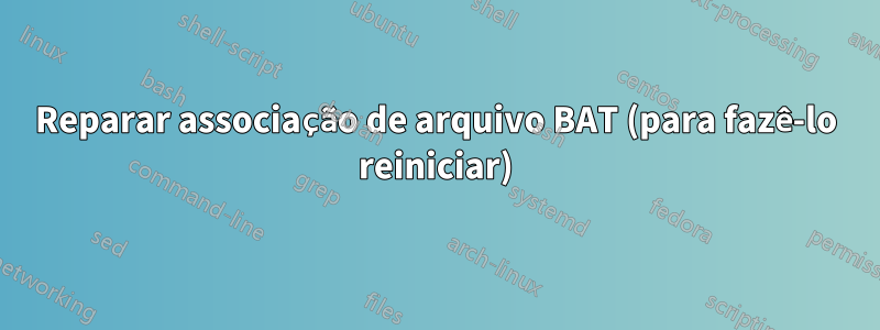 Reparar associação de arquivo BAT (para fazê-lo reiniciar)