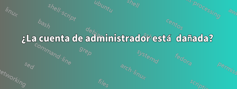 ¿La cuenta de administrador está dañada?