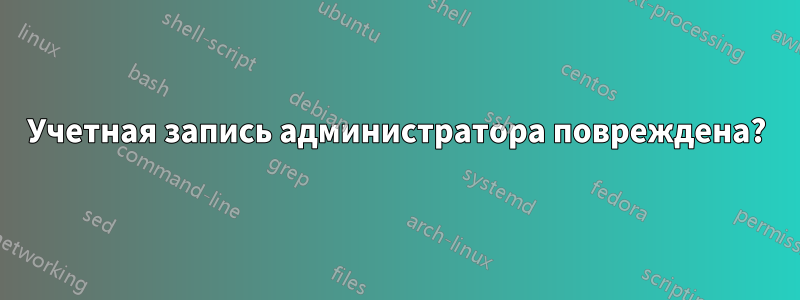 Учетная запись администратора повреждена?