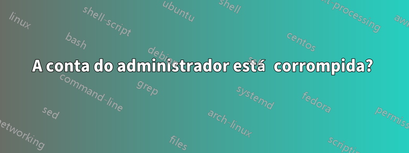 A conta do administrador está corrompida?