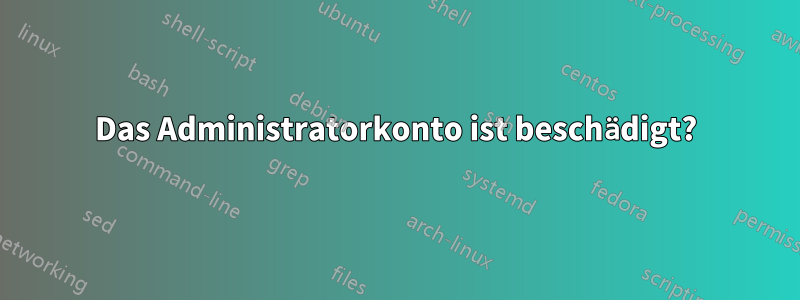 Das Administratorkonto ist beschädigt?