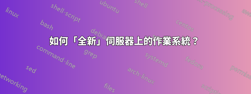 如何「全新」伺服器上的作業系統？