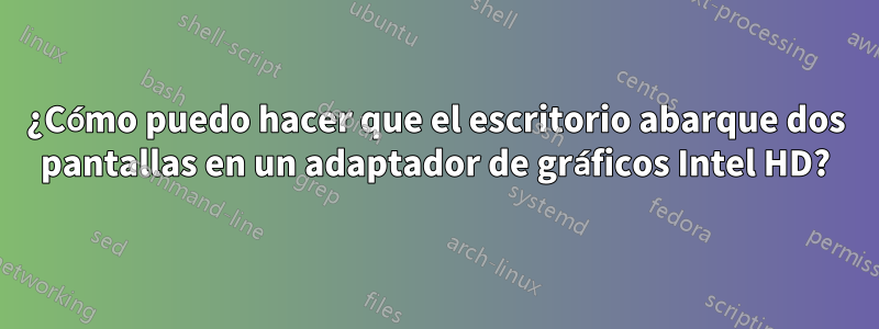 ¿Cómo puedo hacer que el escritorio abarque dos pantallas en un adaptador de gráficos Intel HD?