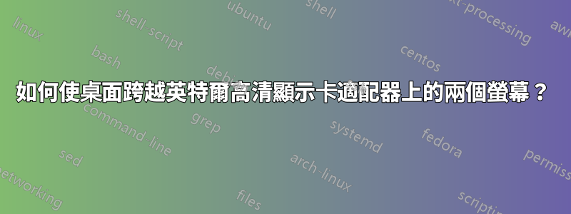 如何使桌面跨越英特爾高清顯示卡適配器上的兩個螢幕？