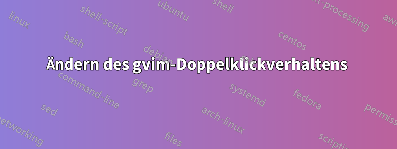 Ändern des gvim-Doppelklickverhaltens