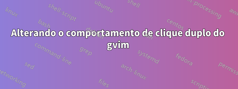 Alterando o comportamento de clique duplo do gvim