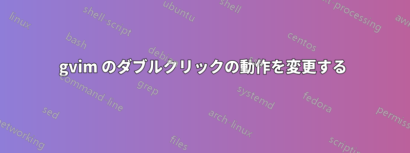 gvim のダブルクリックの動作を変更する