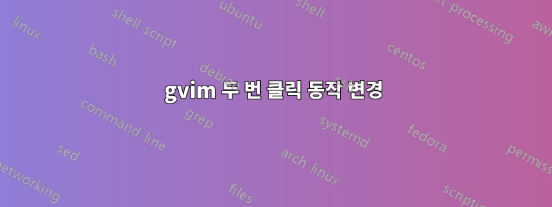 gvim 두 번 클릭 동작 변경