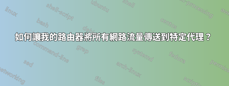 如何讓我的路由器將所有網路流量傳送到特定代理?