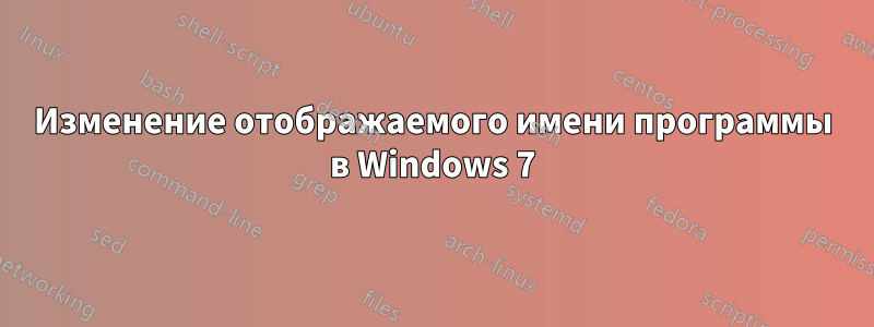 Изменение отображаемого имени программы в Windows 7