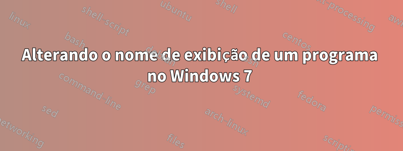 Alterando o nome de exibição de um programa no Windows 7