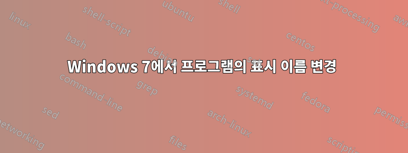 Windows 7에서 프로그램의 표시 이름 변경