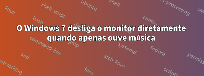 O Windows 7 desliga o monitor diretamente quando apenas ouve música