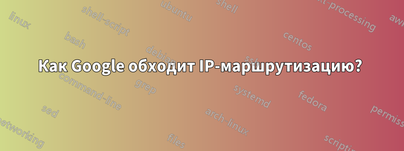Как Google обходит IP-маршрутизацию?