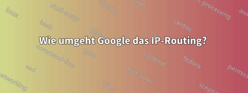 Wie umgeht Google das IP-Routing?