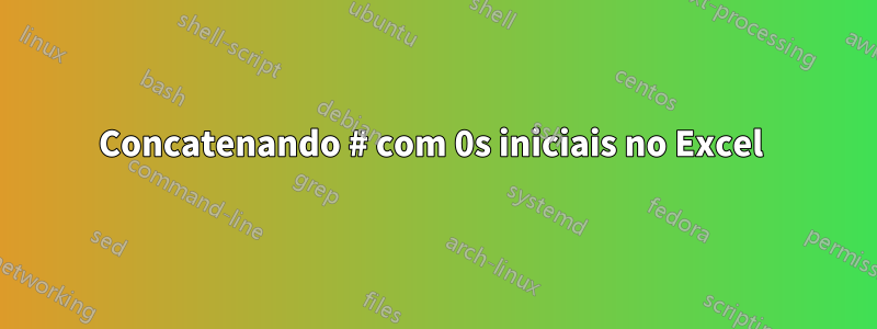 Concatenando # com 0s iniciais no Excel 