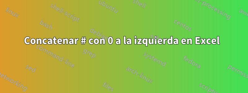 Concatenar # con 0 a la izquierda en Excel 