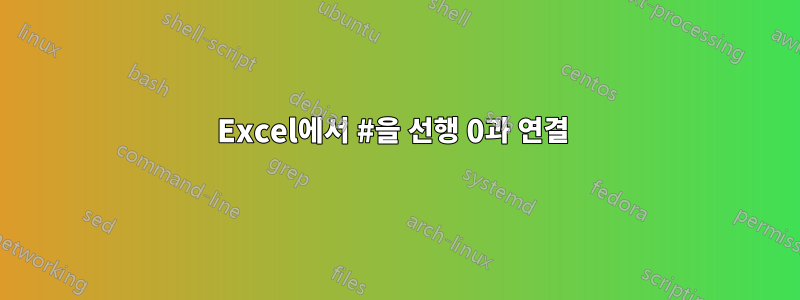 Excel에서 #을 선행 0과 연결 