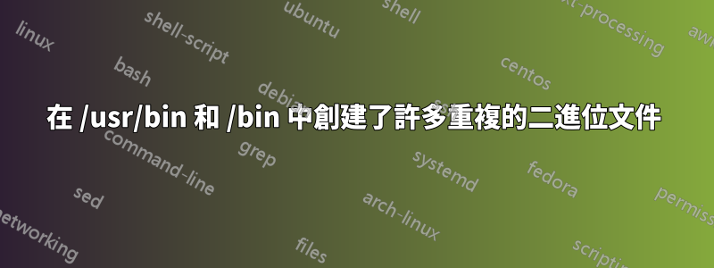 在 /usr/bin 和 /bin 中創建了許多重複的二進位文件