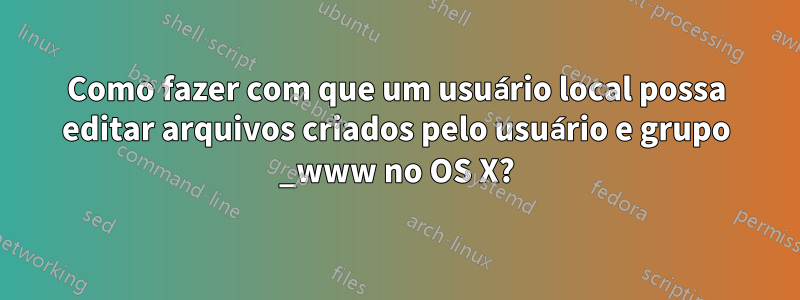 Como fazer com que um usuário local possa editar arquivos criados pelo usuário e grupo _www no OS X?
