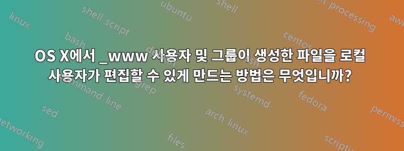 OS X에서 _www 사용자 및 그룹이 생성한 파일을 로컬 사용자가 편집할 수 있게 만드는 방법은 무엇입니까?