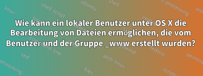 Wie kann ein lokaler Benutzer unter OS X die Bearbeitung von Dateien ermöglichen, die vom Benutzer und der Gruppe _www erstellt wurden?