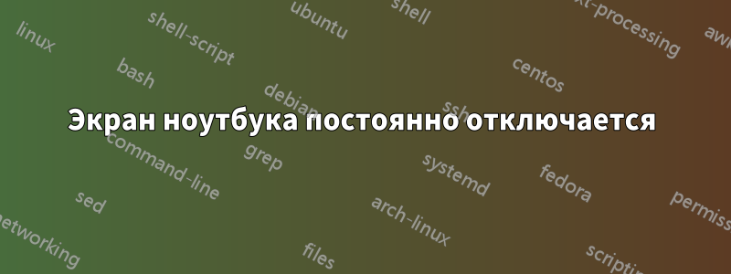 Экран ноутбука постоянно отключается
