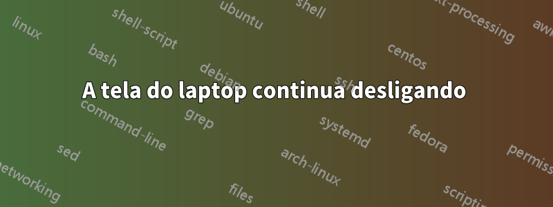 A tela do laptop continua desligando