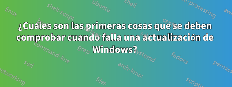 ¿Cuáles son las primeras cosas que se deben comprobar cuando falla una actualización de Windows?