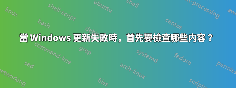 當 Windows 更新失敗時，首先要檢查哪些內容？