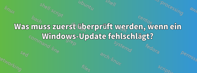 Was muss zuerst überprüft werden, wenn ein Windows-Update fehlschlägt?