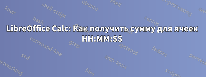 LibreOffice Calc: Как получить сумму для ячеек HH:MM:SS
