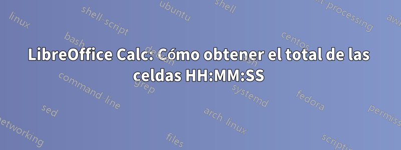 LibreOffice Calc: Cómo obtener el total de las celdas HH:MM:SS