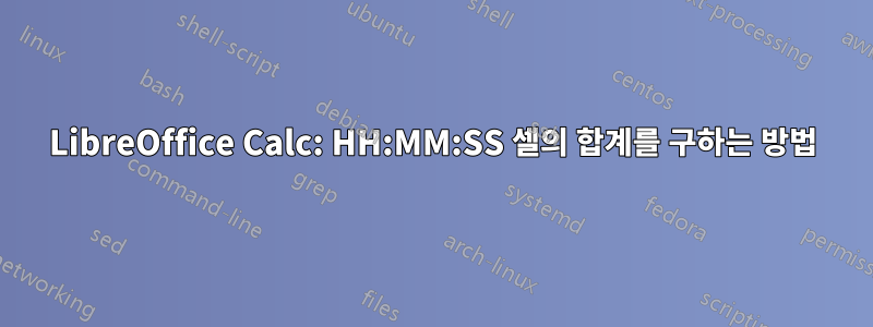 LibreOffice Calc: HH:MM:SS 셀의 합계를 구하는 방법