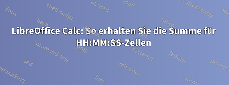 LibreOffice Calc: So erhalten Sie die Summe für HH:MM:SS-Zellen