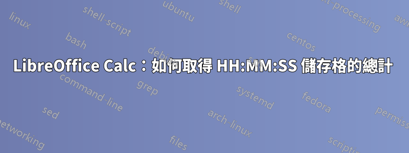LibreOffice Calc：如何取得 HH:MM:SS 儲存格的總計