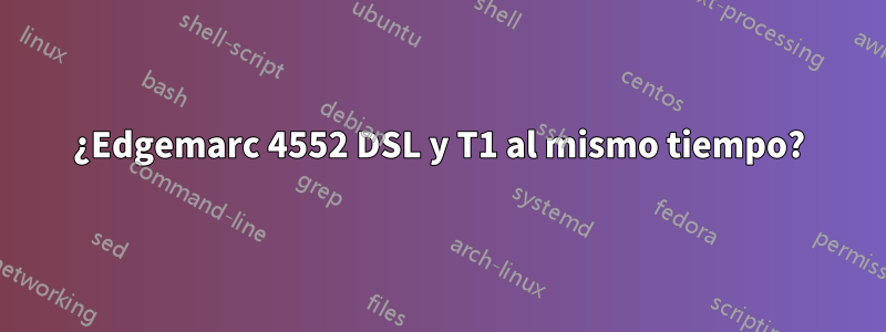 ¿Edgemarc 4552 DSL y T1 al mismo tiempo?