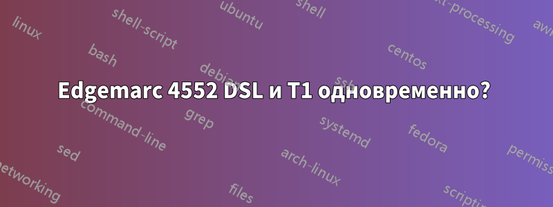 Edgemarc 4552 DSL и T1 одновременно?