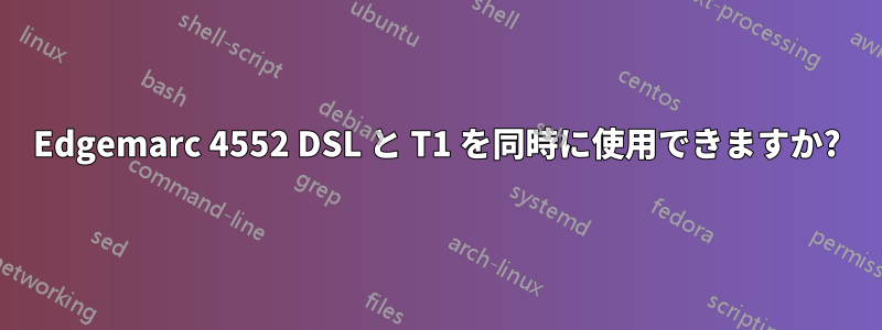 Edgemarc 4552 DSL と T1 を同時に使用できますか?