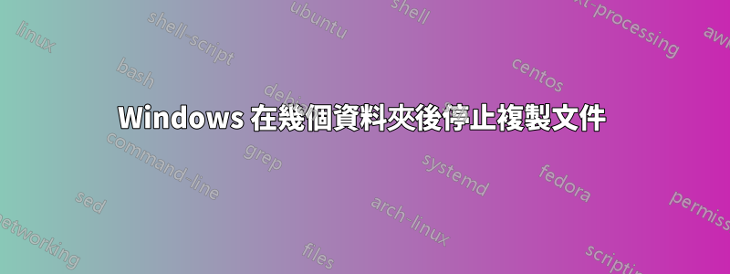Windows 在幾個資料夾後停止複製文件